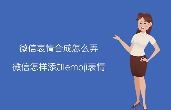 微信表情合成怎么弄 微信怎样添加emoji表情？